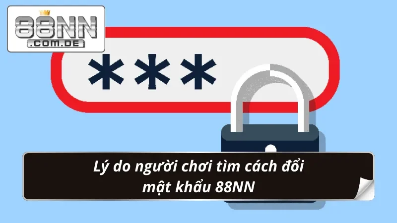 Đổi Mật Khẩu 88NN - Đảm Bảo An Toàn Từng Giây Phút Giải Trí 2 Lý do người chơi tìm cách đổi mật khẩu