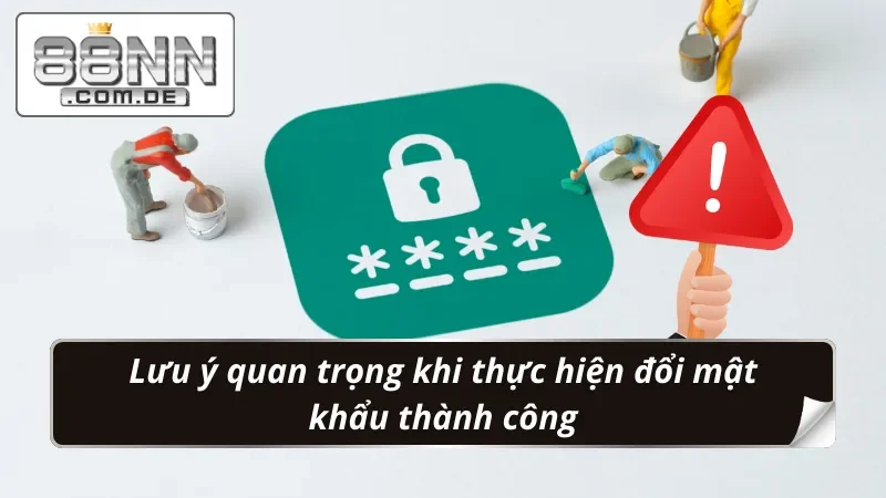 Đổi Mật Khẩu 88NN - Đảm Bảo An Toàn Từng Giây Phút Giải Trí 6 Lưu ý quan trọng khi đổi mật khẩu